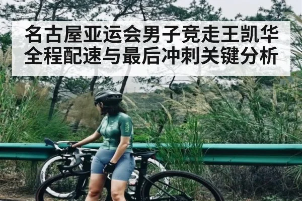 名古屋亚运会男子竞走王凯华全程配速与最后冲刺关键分析