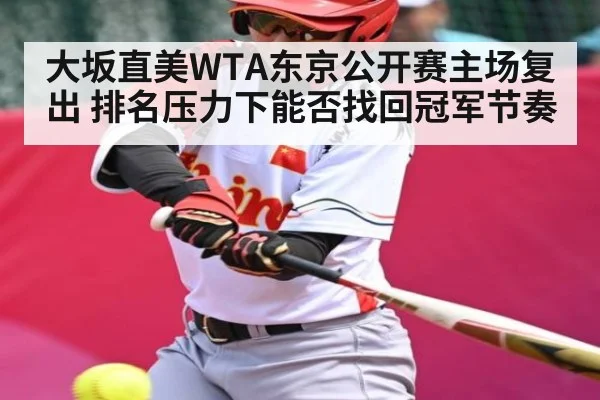 大坂直美WTA东京公开赛主场复出 排名压力下能否找回冠军节奏