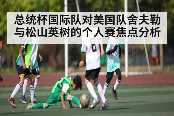 总统杯国际队对美国队舍夫勒与松山英树的个人赛焦点分析