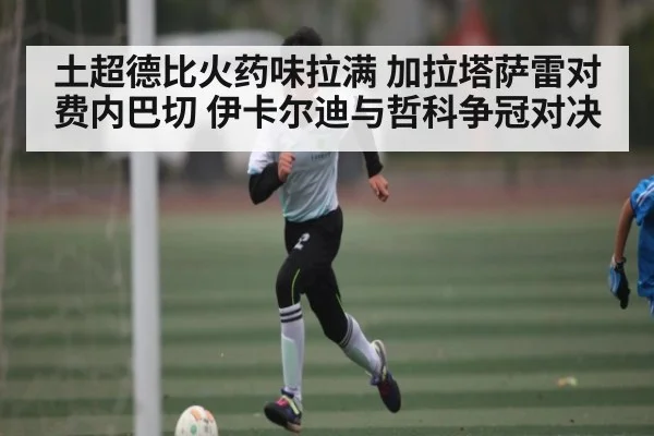 土超德比火药味拉满 加拉塔萨雷对费内巴切 伊卡尔迪与哲科争冠对决